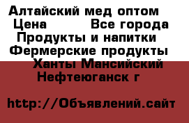 Алтайский мед оптом! › Цена ­ 130 - Все города Продукты и напитки » Фермерские продукты   . Ханты-Мансийский,Нефтеюганск г.